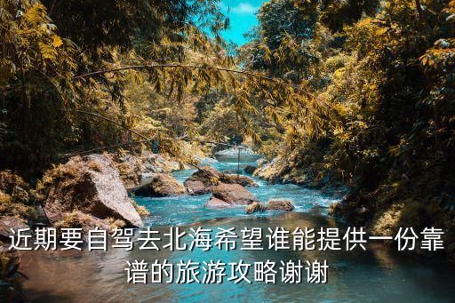 廣州去廣西北海自駕游攻略，近期要自駕去北海希望誰(shuí)能提供一份靠譜的旅游攻略謝謝