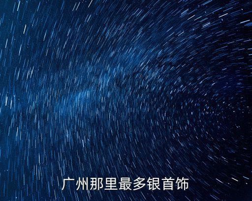 廣州那里最多銀首飾