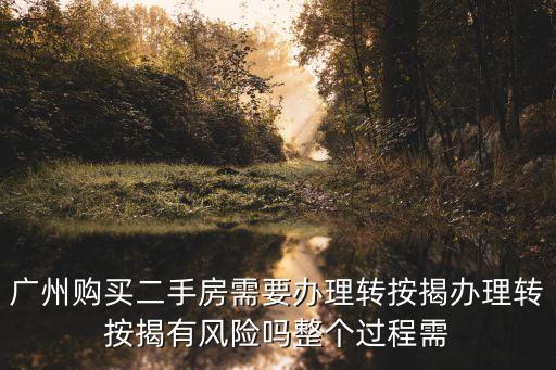 廣州購(gòu)買(mǎi)二手房需要辦理轉(zhuǎn)按揭辦理轉(zhuǎn)按揭有風(fēng)險(xiǎn)嗎整個(gè)過(guò)程需