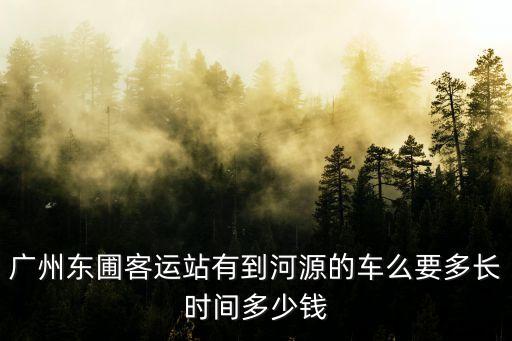 廣州到河源長途汽車多少錢，廣州到河源汽車票價是多少