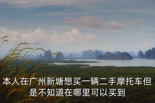 本人在廣州新塘想買一輛二手摩托車但是不知道在哪里可以買到