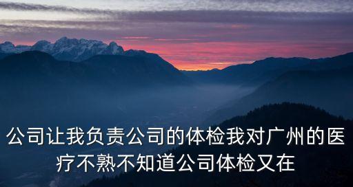 公司讓我負(fù)責(zé)公司的體檢我對(duì)廣州的醫(yī)療不熟不知道公司體檢又在