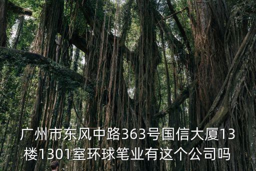 廣州市東風中路363號國信大廈13樓1301室環球筆業有這個公司嗎