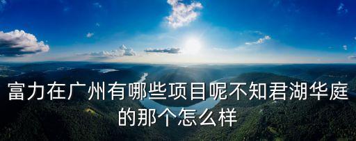 富力在廣州有哪些項目呢不知君湖華庭的那個怎么樣