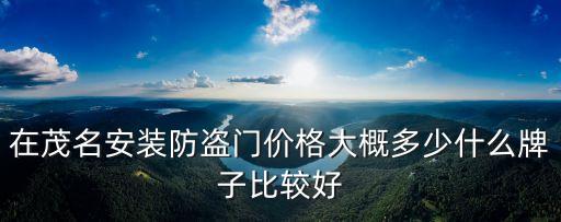 在茂名安裝防盜門價格大概多少什么牌子比較好