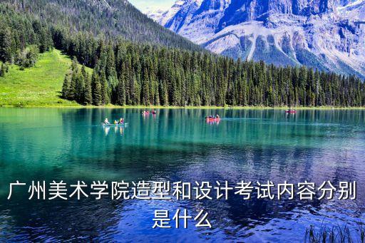 廣州美術學院造型和設計考試內容分別是什么