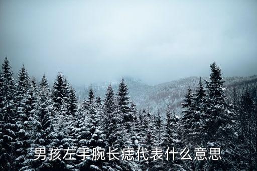 手腕有痣的男人，男孩左手腕長痣代表什么意思