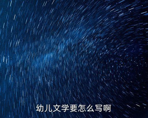 幼兒文學(xué)要怎么寫啊