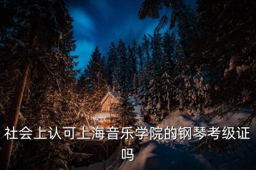 社會(huì)上認(rèn)可上海音樂(lè)學(xué)院的鋼琴考級(jí)證嗎