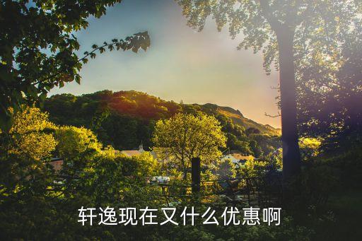 軒逸現在又什么優惠啊