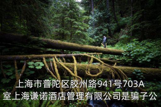 上海市普陀區膠州路941號703A室上海謙諾酒店管理有限公司是騙子公