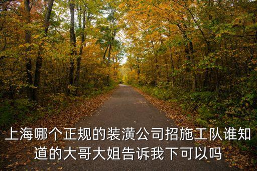 上海哪個正規的裝潢公司招施工隊誰知道的大哥大姐告訴我下可以嗎