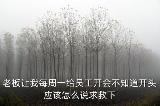 給員工開會的講話技巧，在廠里升級做組長了第一次給員工開會該說些什么