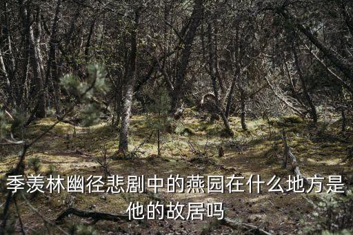 季羨林幽徑悲劇中的燕園在什么地方是他的故居嗎