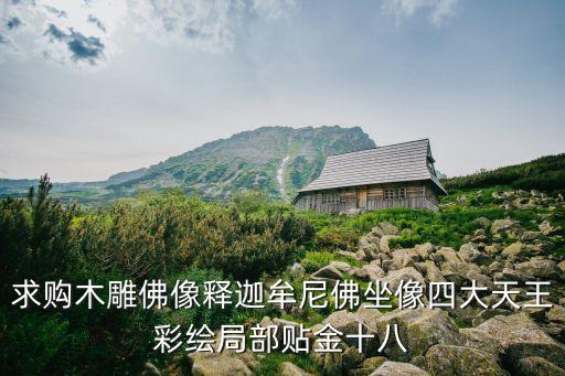 求購木雕佛像釋迦牟尼佛坐像四大天王彩繪局部貼金十八