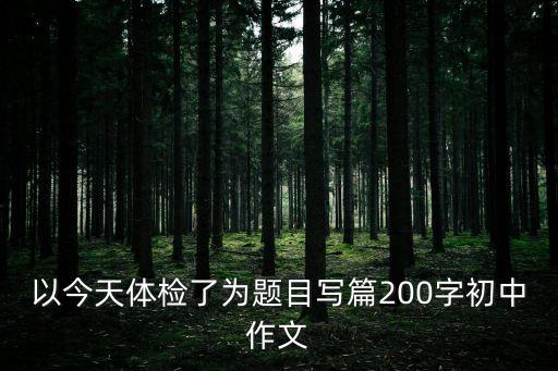 以今天體檢了為題目寫篇200字初中作文