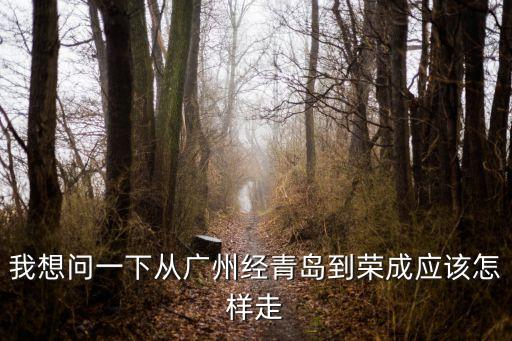 廣州到榮成坐什么車，廣州到山東榮成的火車怎么坐