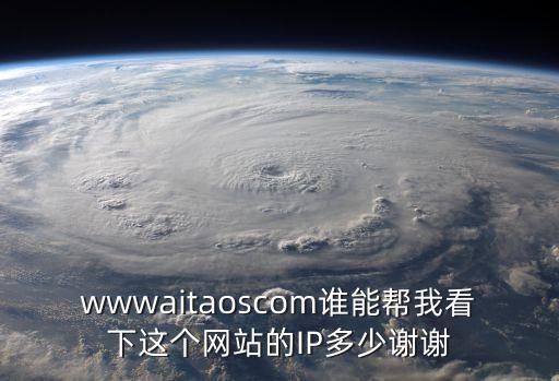 wwwaitaoscom誰能幫我看下這個網站的IP多少謝謝
