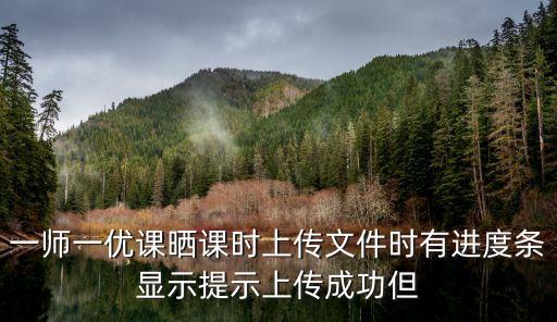 一師一優(yōu)課曬課時上傳文件時有進(jìn)度條顯示提示上傳成功但