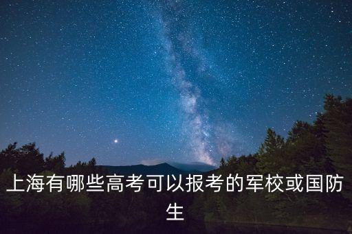 上海市國防教育特色校，上海有哪些高考可以報考的軍校或國防生