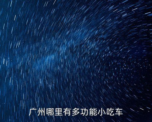 廣州哪里有多功能小吃車