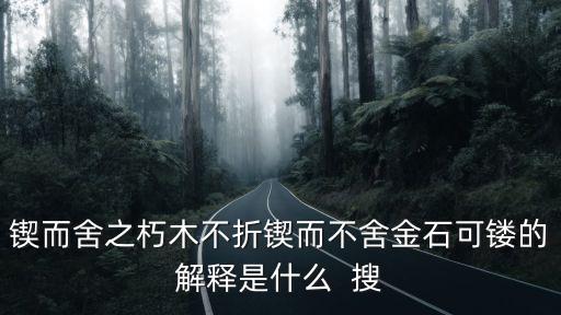 鍥而舍之朽木不折鍥而不舍金石可鏤的解釋是什么  搜