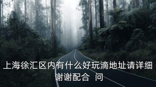 上海徐匯區(qū)內(nèi)有什么好玩滴地址請詳細 謝謝配合  問