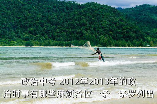 政治中考 2012年2013年的政治時事有哪些麻煩各位一條一條羅列出