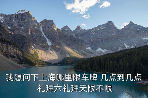 我想問下上海哪里限車牌 幾點到幾點 禮拜六禮拜天限不限