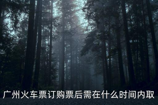 廣州火車票訂購票后需在什么時間內取