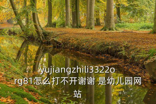 上海市協和幼兒園網站，yujiangzhili3322org81怎么打不開謝謝 是幼兒園網站