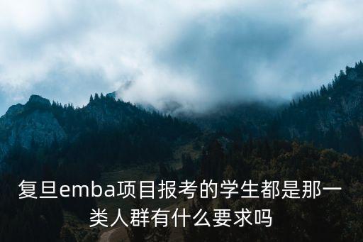 復(fù)旦emba項目報考的學(xué)生都是那一類人群有什么要求嗎
