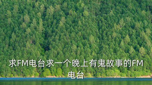 靈異電臺(tái)，什么電臺(tái)有鬼故事嘞幾點(diǎn)涅