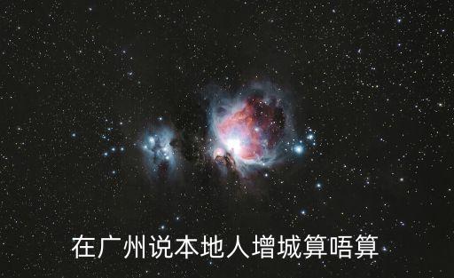 在廣州說本地人增城算唔算