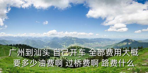 汕頭開車到廣州的油耗，汕頭去廣州要多少恰啊