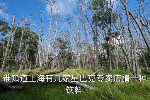 上海市有多少家星巴克，誰知道上海有幾家星巴克專賣店猜一種飲料