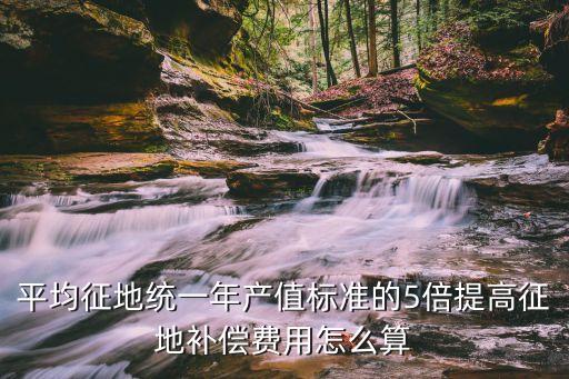 上海市征地統一年產值，征地年產值怎么算
