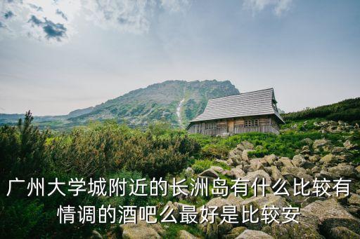 廣州大學城長洲島酒吧，廣州大學城有什么特色酒吧