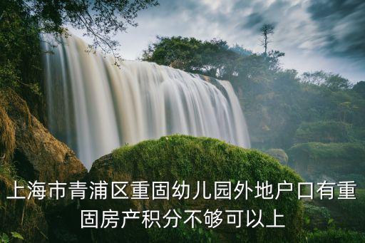 上海市青浦區重固幼兒園外地戶口有重固房產積分不夠可以上
