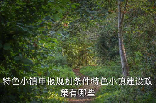 特色小鎮申報規劃條件特色小鎮建設政策有哪些