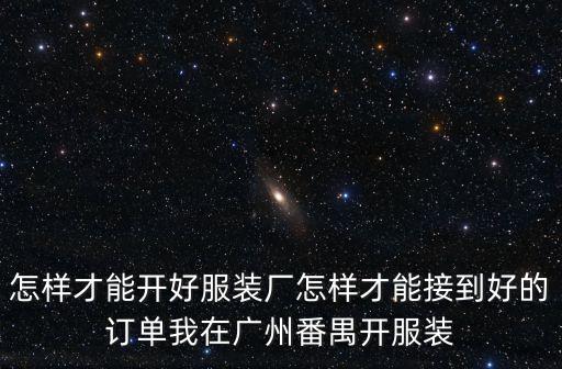怎樣才能開好服裝廠怎樣才能接到好的訂單我在廣州番禺開服裝
