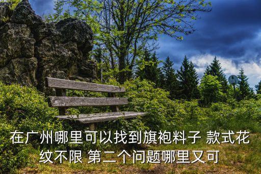 廣州哪里有做旗袍布料，廣州哪里有做旗袍的布料