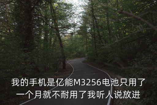 我的手機是億能M3256電池只用了一個月就不耐用了我聽人說放進
