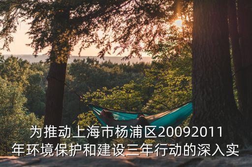 為推動上海市楊浦區20092011年環境保護和建設三年行動的深入實