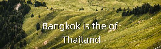 Bangkok is the of Thailand