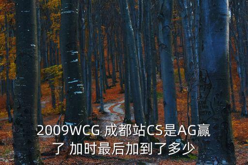 2009WCG 成都站CS是AG贏了 加時最后加到了多少