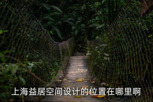 上海市益空間，上海益居空間設(shè)計(jì)的位置在哪里啊