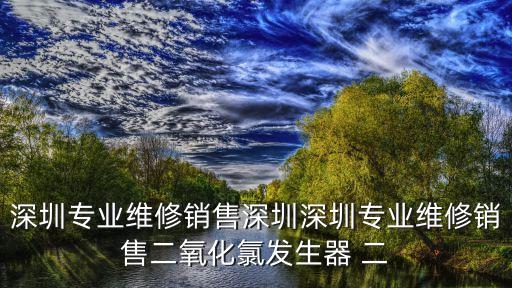 深圳專業維修銷售深圳深圳專業維修銷售二氧化氯發生器 二