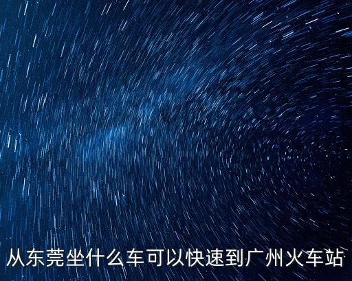 從東莞坐什么車可以快速到廣州火車站