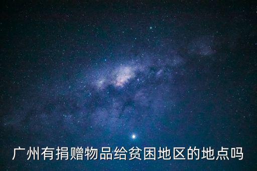 廣州有捐贈物品給貧困地區(qū)的地點嗎